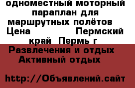 одноместный моторный параплан для маршрутных полётов. › Цена ­ 150 000 - Пермский край, Пермь г. Развлечения и отдых » Активный отдых   